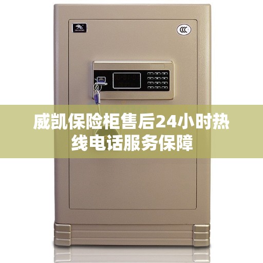 威凯保险柜售后24小时热线电话服务保障