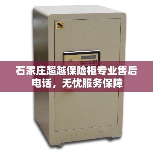 石家庄超越保险柜专业售后电话，无忧服务保障