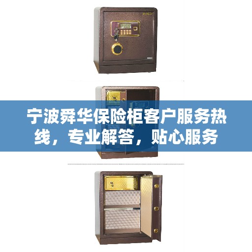 宁波舜华保险柜客户服务热线，专业解答，贴心服务
