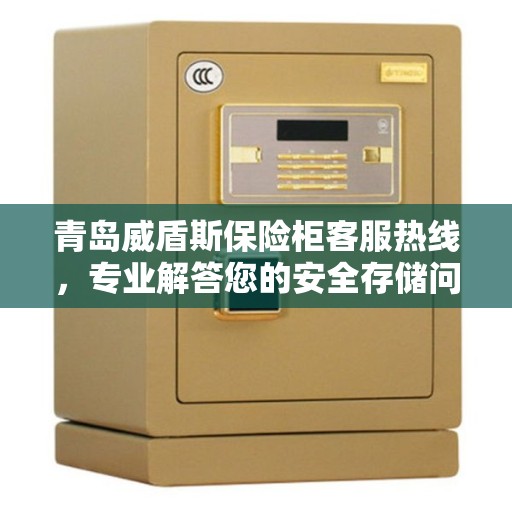 青岛威盾斯保险柜客服热线，专业解答您的安全存储问题