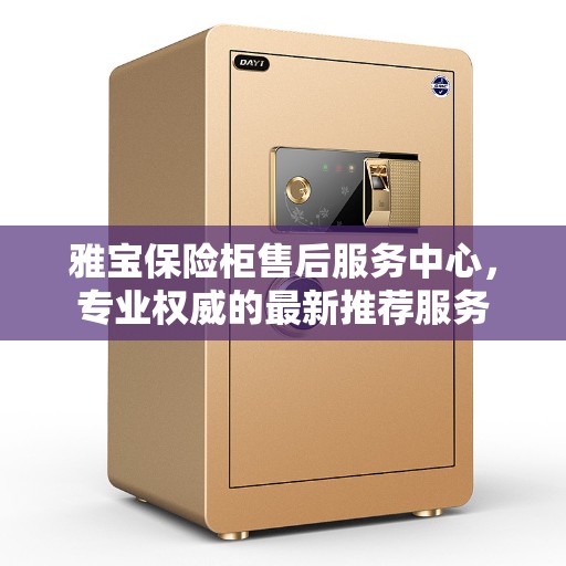 雅宝保险柜售后服务中心，专业权威的最新推荐服务
