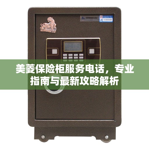 美菱保险柜服务电话，专业指南与最新攻略解析