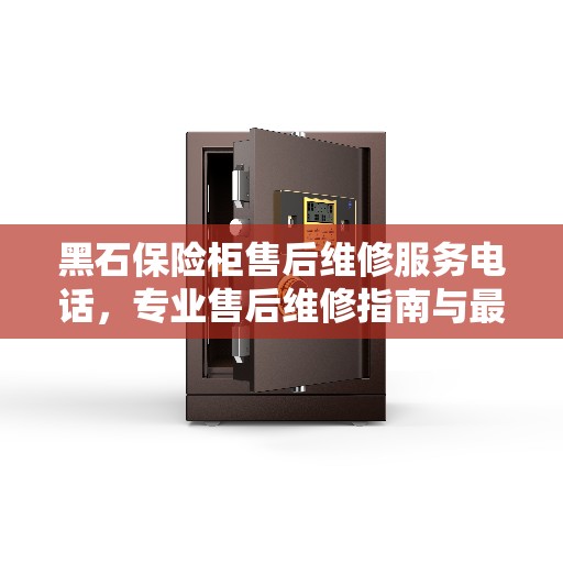 黑石保险柜售后维修服务电话，专业售后维修指南与最新攻略