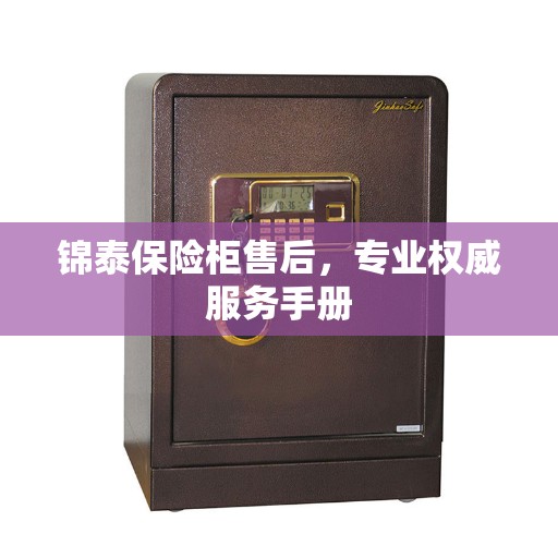锦泰保险柜售后，专业权威服务手册