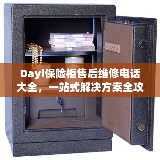 Dayi保险柜售后维修电话大全，一站式解决方案全攻略