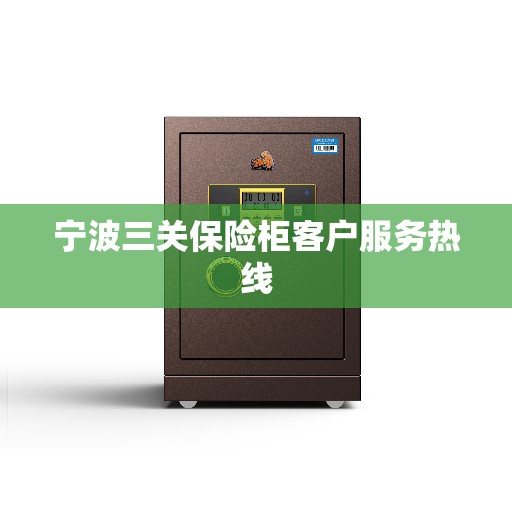 宁波三关保险柜客户服务热线