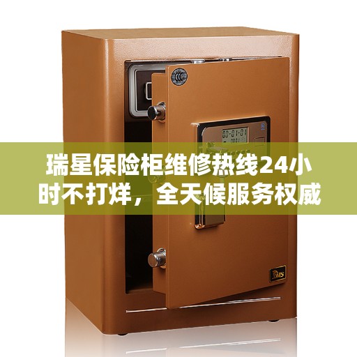 瑞星保险柜维修热线24小时不打烊，全天候服务权威解读