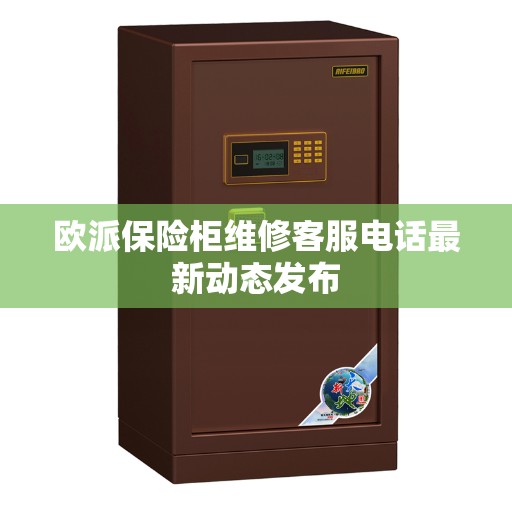 欧派保险柜维修客服电话最新动态发布