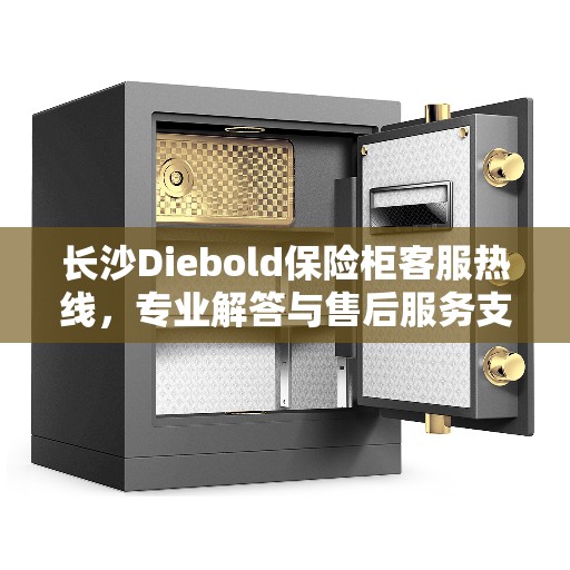 长沙Diebold保险柜客服热线，专业解答与售后服务支持