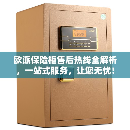 欧派保险柜售后热线全解析，一站式服务，让您无忧！