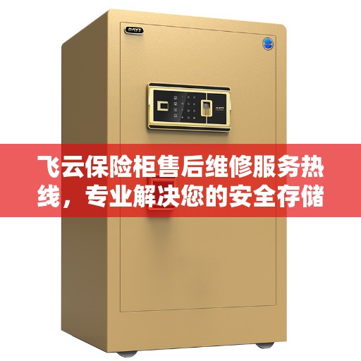 飞云保险柜售后维修服务热线，专业解决您的安全存储问题。