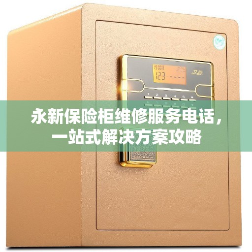 永新保险柜维修服务电话，一站式解决方案攻略
