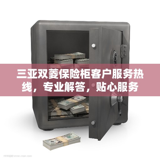 三亚双菱保险柜客户服务热线，专业解答，贴心服务