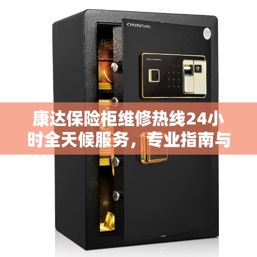 康达保险柜维修热线24小时全天候服务，专业指南与最新维修攻略