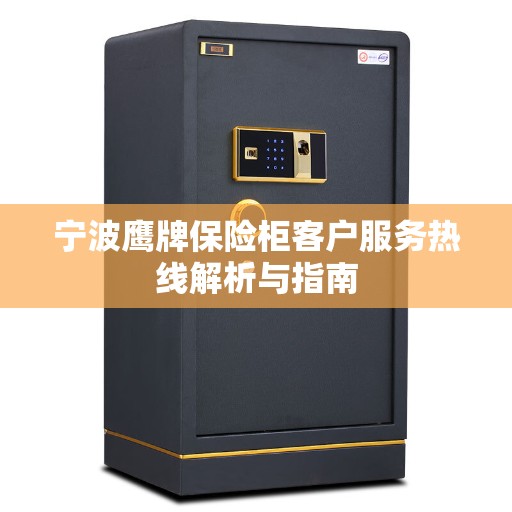 宁波鹰牌保险柜客户服务热线解析与指南