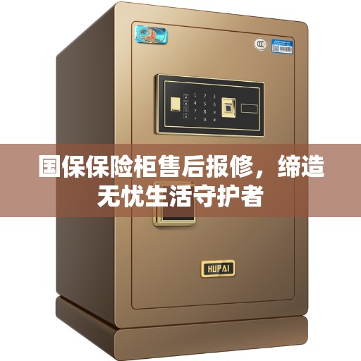 国保保险柜售后报修，缔造无忧生活守护者