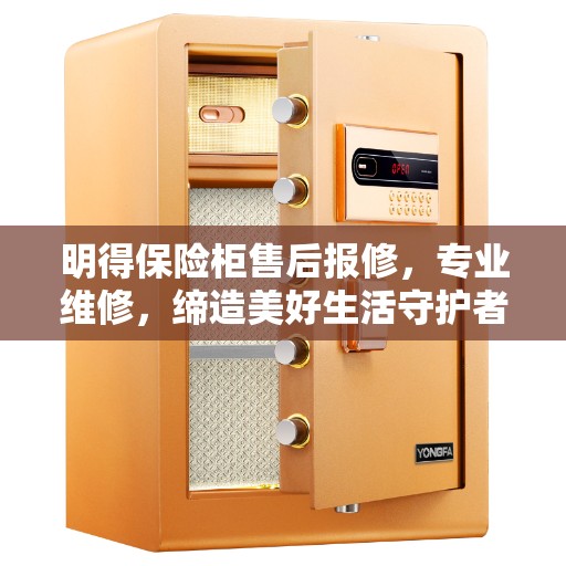 明得保险柜售后报修，专业维修，缔造美好生活守护者
