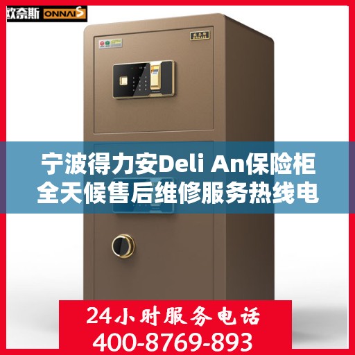 宁波得力安Deli An保险柜全天候售后维修服务热线电话