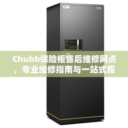 Chubb保险柜售后维修网点，专业维修指南与一站式服务体验
