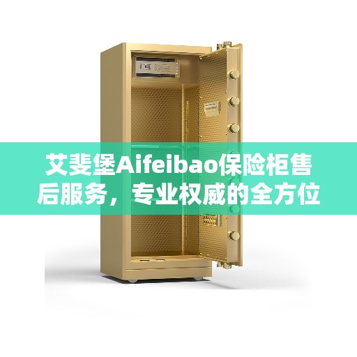艾斐堡Aifeibao保险柜售后服务，专业权威的全方位保障