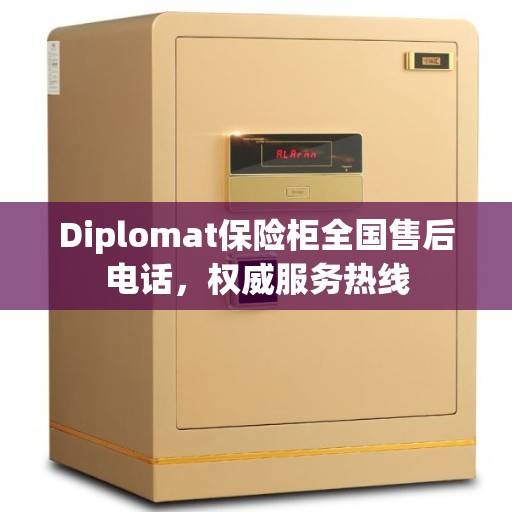 Diplomat保险柜全国售后电话，权威服务热线