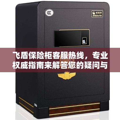 飞盾保险柜客服热线，专业权威指南来解答您的疑问与需求