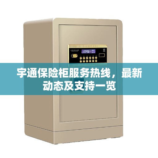 宇通保险柜服务热线，最新动态及支持一览