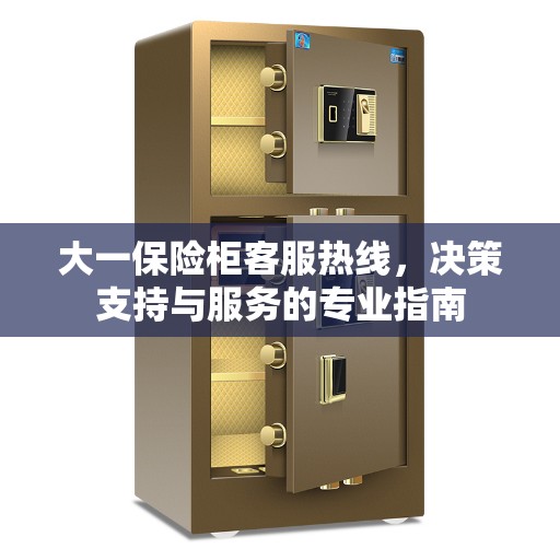 大一保险柜客服热线，决策支持与服务的专业指南