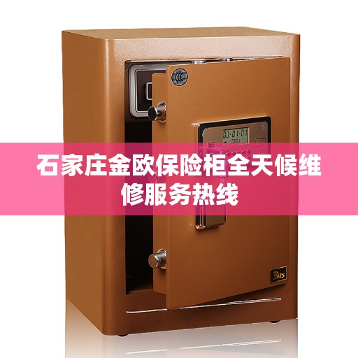 石家庄金欧保险柜全天候维修服务热线