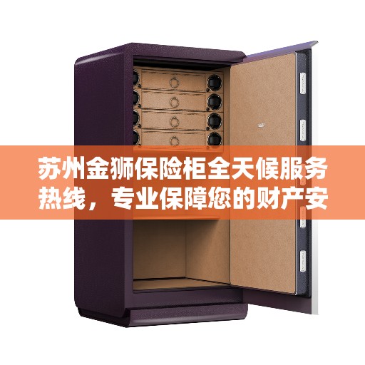 苏州金狮保险柜全天候服务热线，专业保障您的财产安全需求