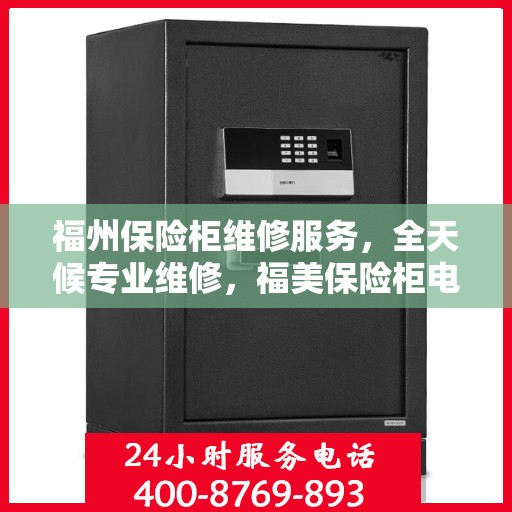 福州保险柜维修服务，全天候专业维修，福美保险柜电话热线随时响应