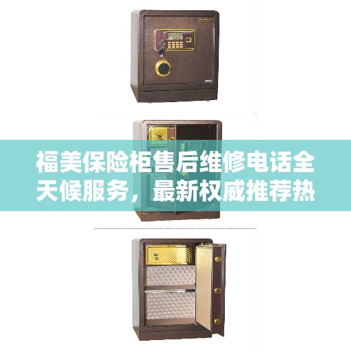 福美保险柜售后维修电话全天候服务，最新权威推荐热线