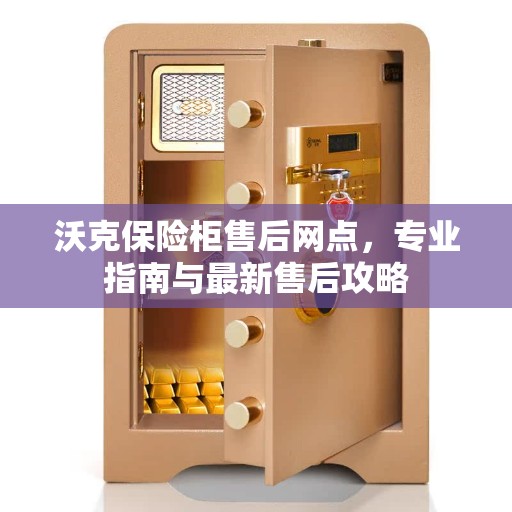 沃克保险柜售后网点，专业指南与最新售后攻略