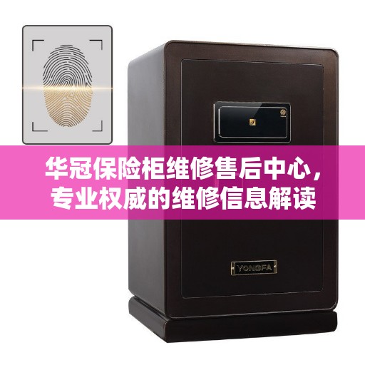 华冠保险柜维修售后中心，专业权威的维修信息解读