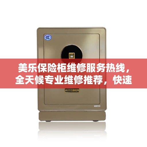 美乐保险柜维修服务热线，全天候专业维修推荐，快速响应您的需求！