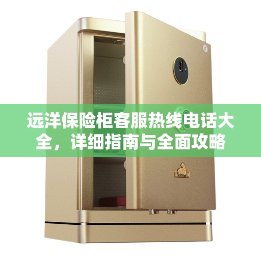 远洋保险柜客服热线电话大全，详细指南与全面攻略