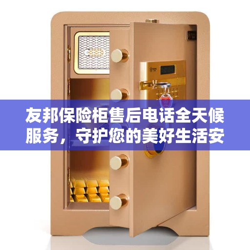 友邦保险柜售后电话全天候服务，守护您的美好生活安全无间断