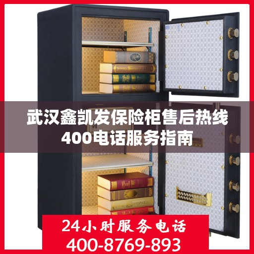 武汉鑫凯发保险柜售后热线400电话服务指南 武汉鑫凯发保险柜售后热线400电话服务指南