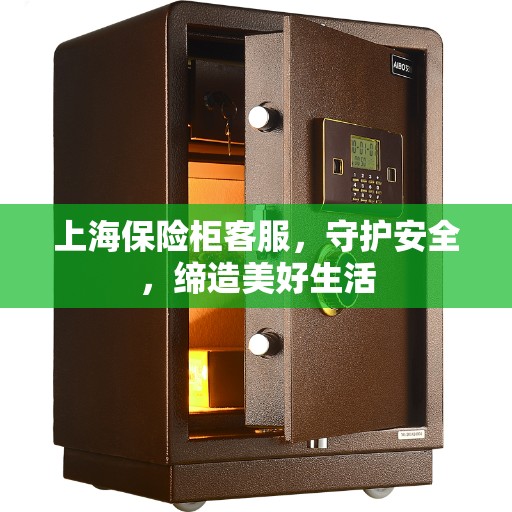 上海保险柜客服，守护安全，缔造美好生活