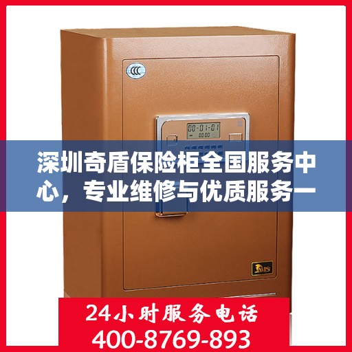 深圳奇盾保险柜全国服务中心，专业维修与优质服务一站解决您的保险柜需求
