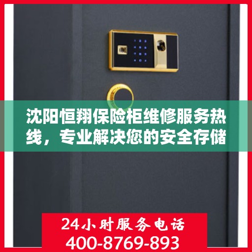 沈阳恒翔保险柜维修服务热线，专业解决您的安全存储问题
