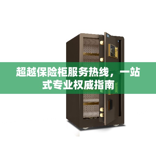 超越保险柜服务热线，一站式专业权威指南