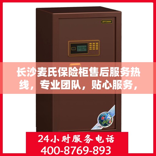 长沙麦氏保险柜售后服务热线，专业团队，贴心服务，为您的安全保驾护航！