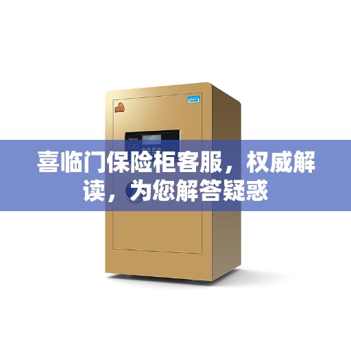 喜临门保险柜客服，权威解读，为您解答疑惑