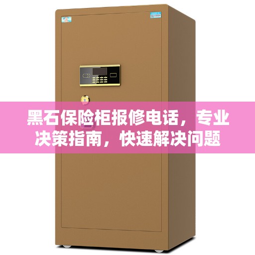黑石保险柜报修电话，专业决策指南，快速解决问题