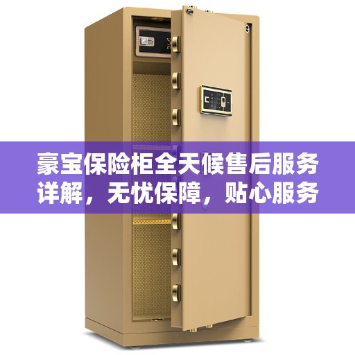 豪宝保险柜全天候售后服务详解，无忧保障，贴心服务