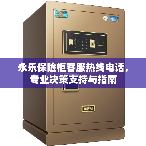 永乐保险柜客服热线电话，专业决策支持与指南
