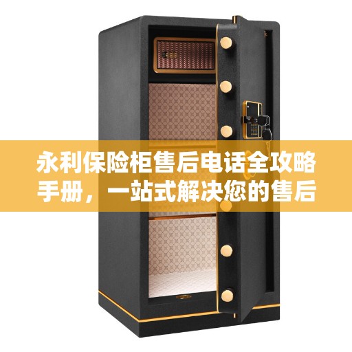 永利保险柜售后电话全攻略手册，一站式解决您的售后需求