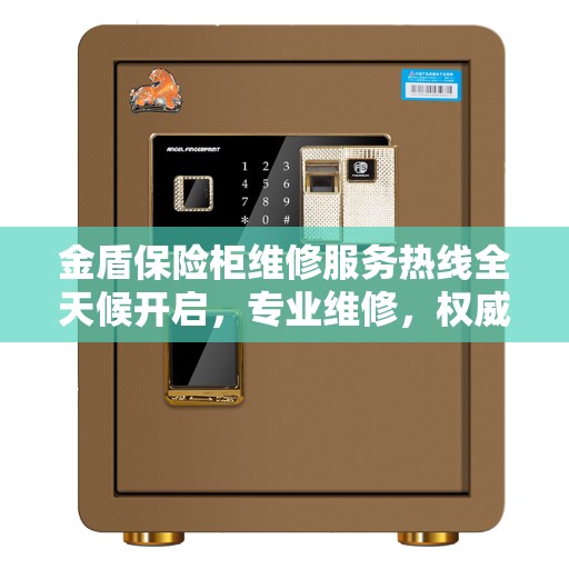 金盾保险柜维修服务热线全天候开启，专业维修，权威保障
