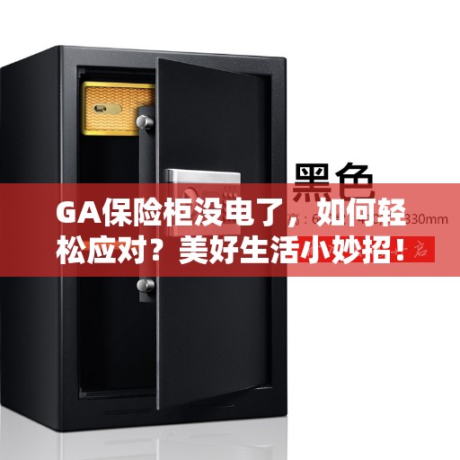 GA保险柜没电了，如何轻松应对？美好生活小妙招！